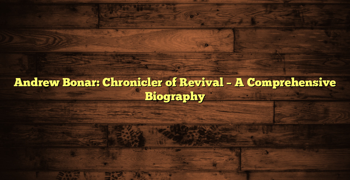 Andrew Bonar: Chronicler Of Revival - A Comprehensive Biography ...