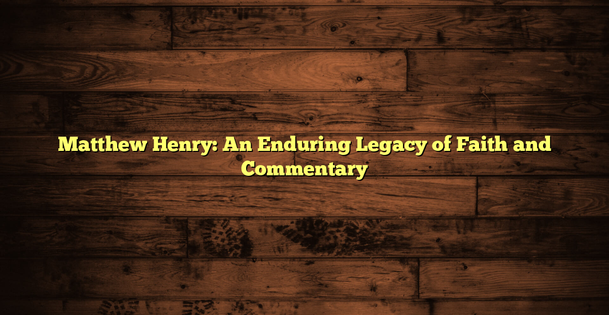 Matthew Henry An Enduring Legacy Of Faith And Commentary Nigerian 