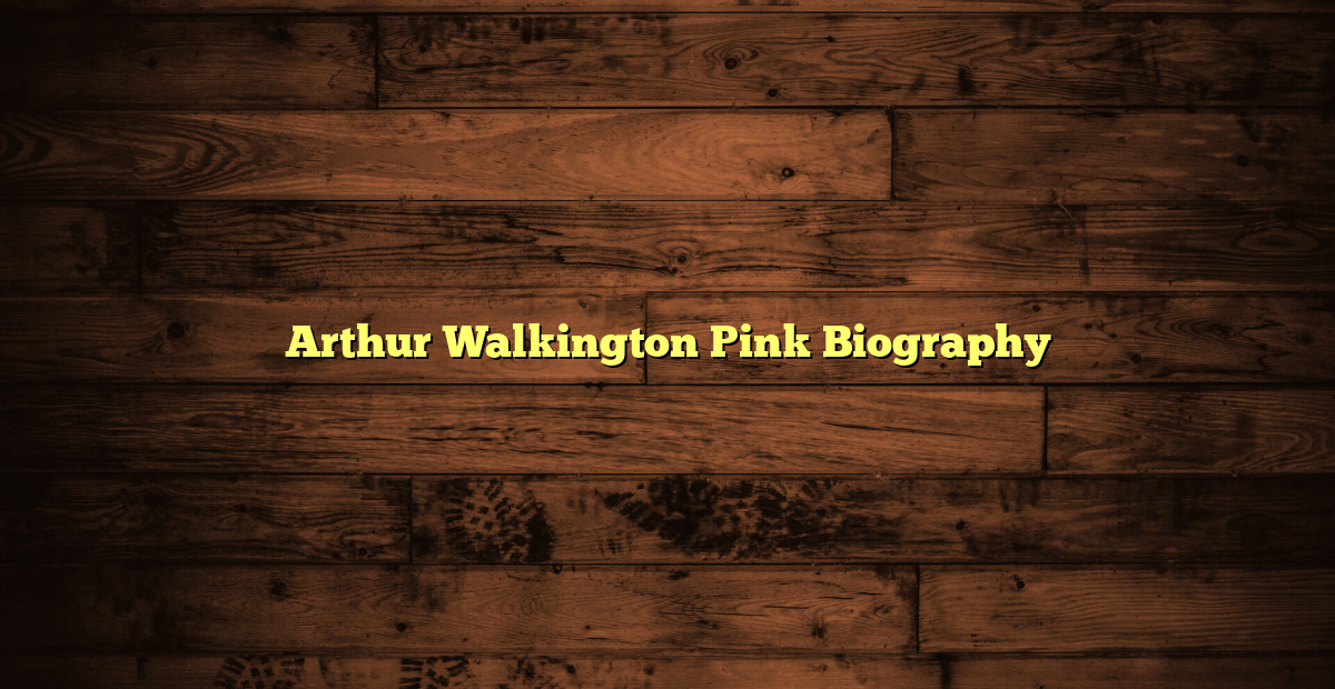 Arthur Walkington Pink Biography - Nigerian Christian Community