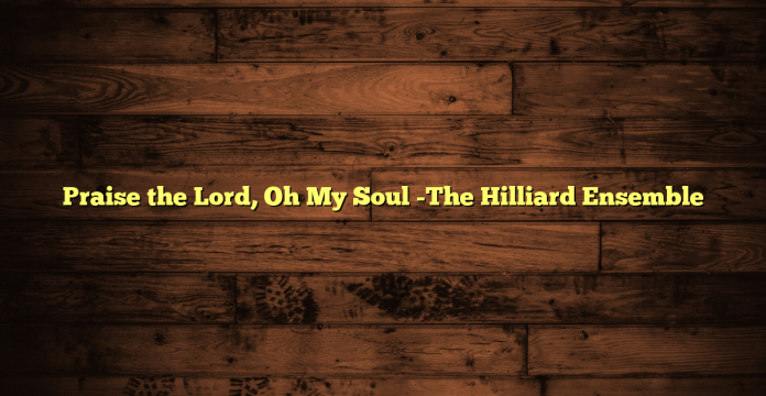 Praise the Lord, Oh My Soul -The Hilliard Ensemble