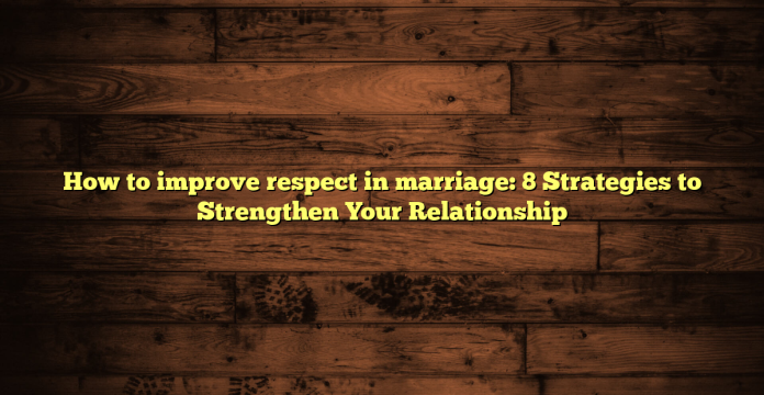 How to improve respect in marriage: 8 Strategies to Strengthen Your Relationship