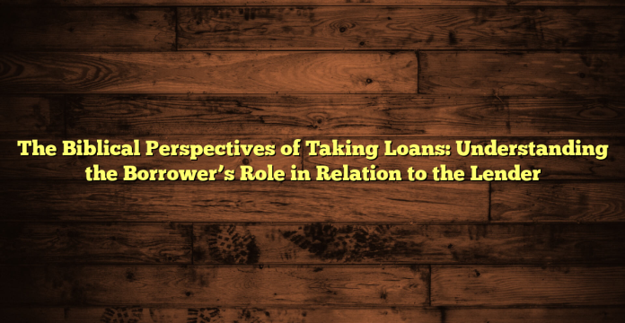 The Biblical Perspectives of Taking Loans: Understanding the Borrower’s Role in Relation to the Lender