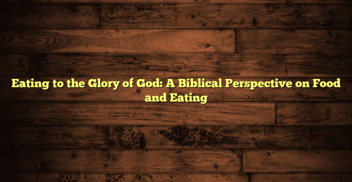 Eating to the Glory of God: A Biblical Perspective on Food and Eating