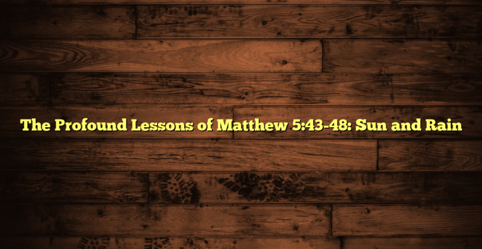 The Profound Lessons of Matthew 5:43-48: Sun and Rain