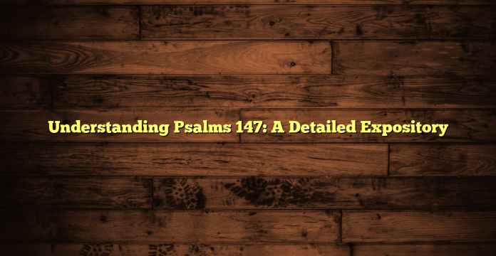 Understanding Psalms 147: A Detailed Expository